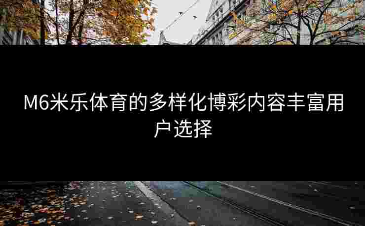 M6米乐体育的多样化博彩内容丰富用户选择