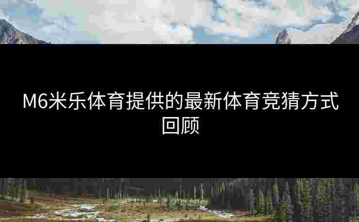 M6米乐体育提供的最新体育竞猜方式回顾