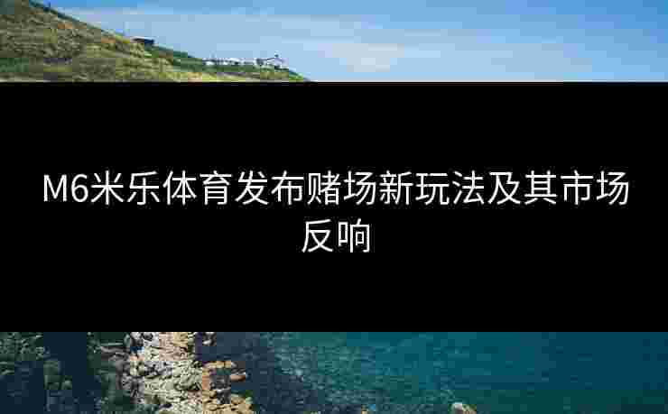 M6米乐体育发布赌场新玩法及其市场反响