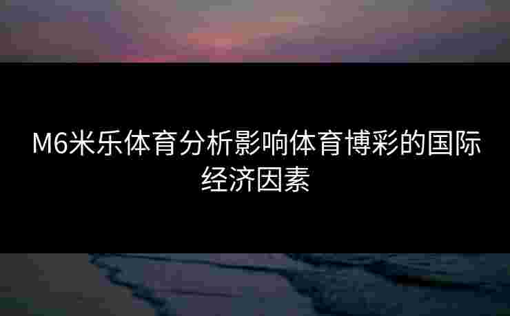M6米乐体育分析影响体育博彩的国际经济因素